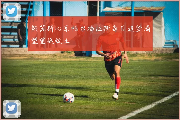 热苏斯心系帕尔梅拉斯每日追梦渴望重返故土