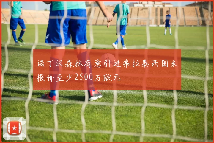 诺丁汉森林有意引进弗拉泰西国米报价至少2500万欧元