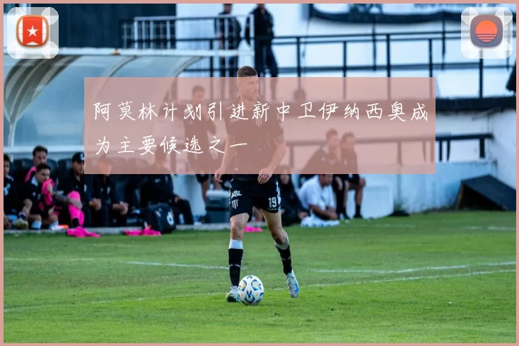 阿莫林计划引进新中卫伊纳西奥成为主要候选之一