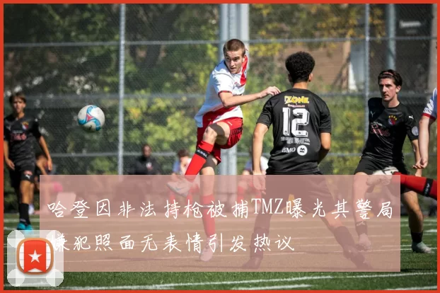 哈登因非法持枪被捕TMZ曝光其警局嫌犯照面无表情引发热议