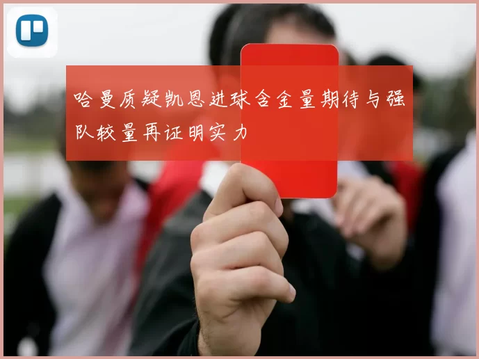 哈曼质疑凯恩进球含金量期待与强队较量再证明实力