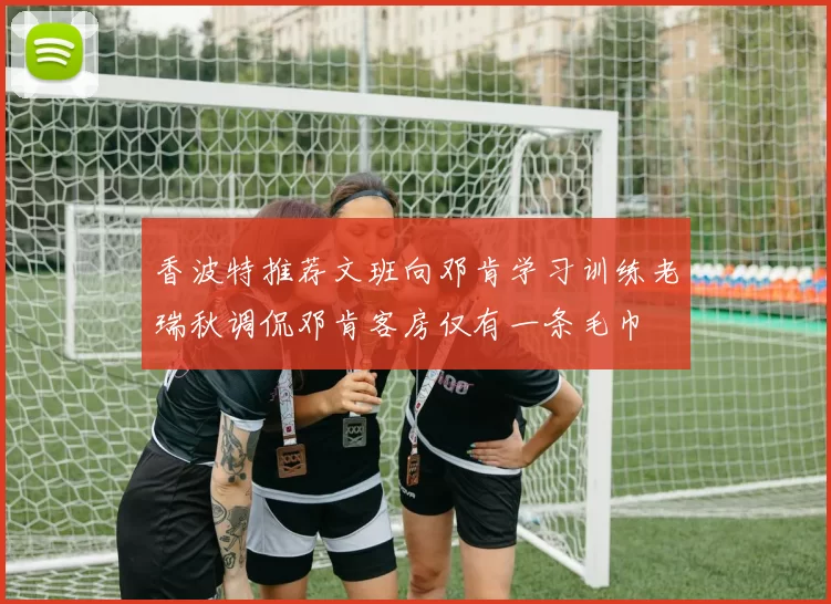 香波特推荐文班向邓肯学习训练老瑞秋调侃邓肯客房仅有一条毛巾