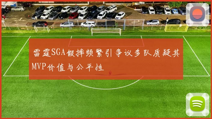 雷霆SGA假摔频繁引争议多队质疑其MVP价值与公平性