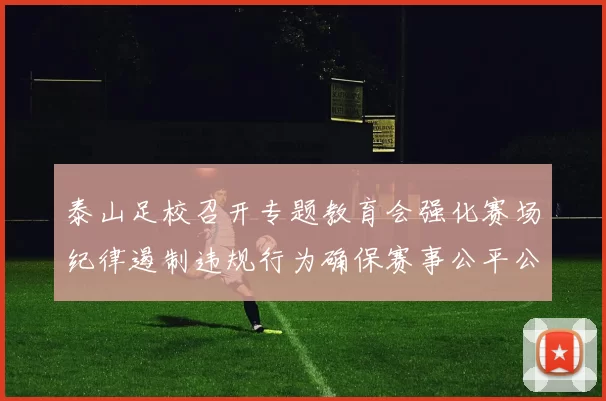 泰山足校召开专题教育会强化赛场纪律遏制违规行为确保赛事公平公正