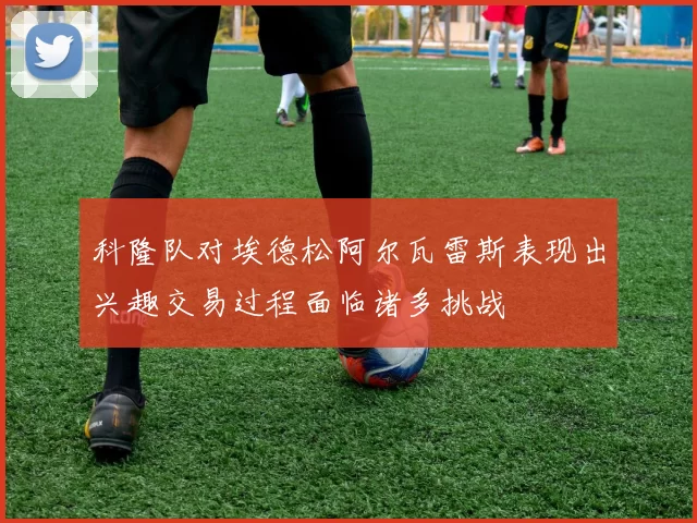 科隆队对埃德松阿尔瓦雷斯表现出兴趣交易过程面临诸多挑战
