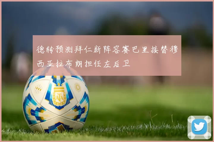 德转预测拜仁新阵容赛巴里接替穆西亚拉布朗担任左后卫